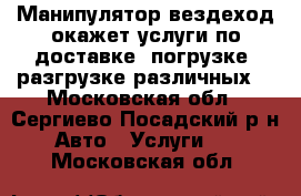 Манипулятор вездеход окажет услуги по доставке, погрузке, разгрузке различных  - Московская обл., Сергиево-Посадский р-н Авто » Услуги   . Московская обл.